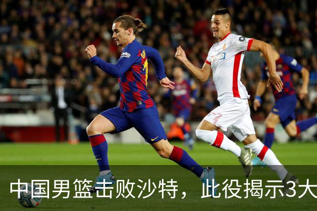 中国男篮击败沙特，此役揭示3大不容置疑的事实！全队与对方伤员握手